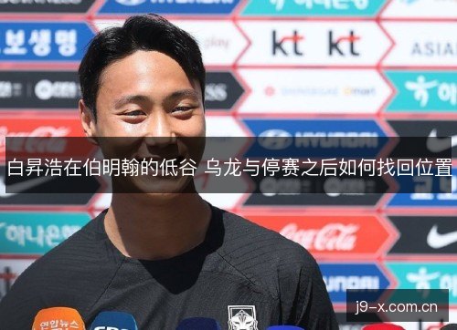白昇浩在伯明翰的低谷 乌龙与停赛之后如何找回位置 白昇浩在伯明翰的低谷 乌龙与停赛之后如何找回位置